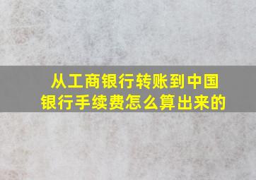 从工商银行转账到中国银行手续费怎么算出来的