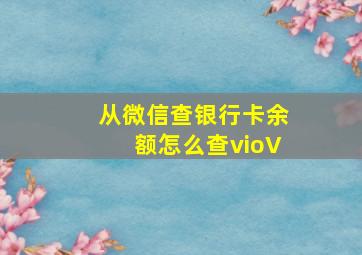 从微信查银行卡余额怎么查vioV