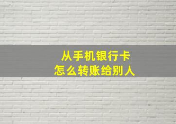 从手机银行卡怎么转账给别人