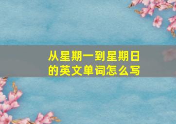 从星期一到星期日的英文单词怎么写