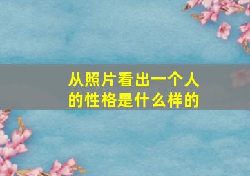 从照片看出一个人的性格是什么样的