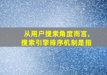 从用户搜索角度而言,搜索引擎排序机制是指