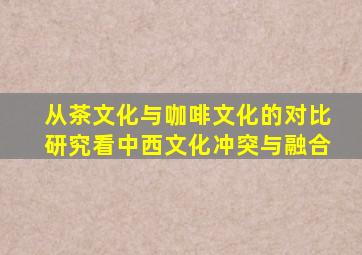 从茶文化与咖啡文化的对比研究看中西文化冲突与融合