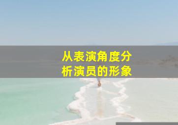 从表演角度分析演员的形象