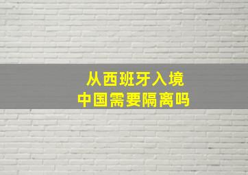 从西班牙入境中国需要隔离吗