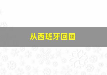 从西班牙回国