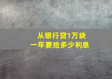 从银行贷1万块一年要给多少利息