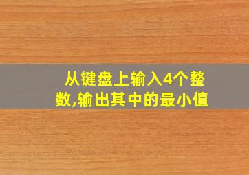 从键盘上输入4个整数,输出其中的最小值