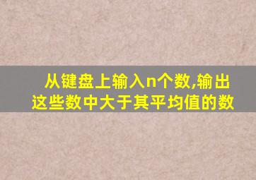 从键盘上输入n个数,输出这些数中大于其平均值的数