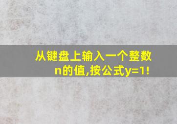 从键盘上输入一个整数n的值,按公式y=1!