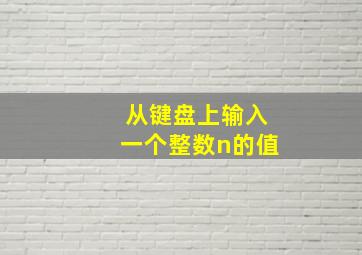 从键盘上输入一个整数n的值