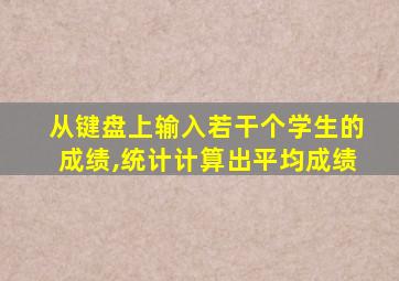 从键盘上输入若干个学生的成绩,统计计算出平均成绩