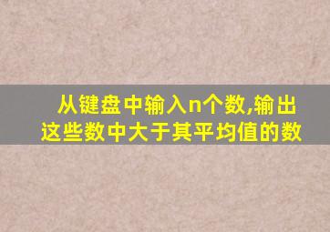 从键盘中输入n个数,输出这些数中大于其平均值的数