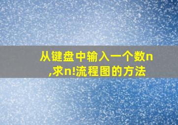 从键盘中输入一个数n,求n!流程图的方法