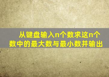 从键盘输入n个数求这n个数中的最大数与最小数并输出