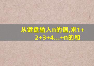 从键盘输入n的值,求1+2+3+4...+n的和