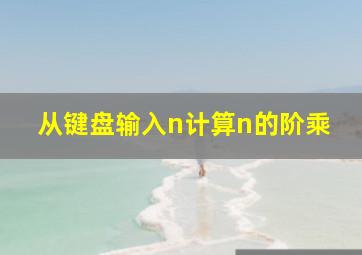 从键盘输入n计算n的阶乘