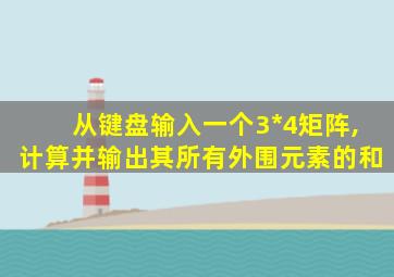 从键盘输入一个3*4矩阵,计算并输出其所有外围元素的和