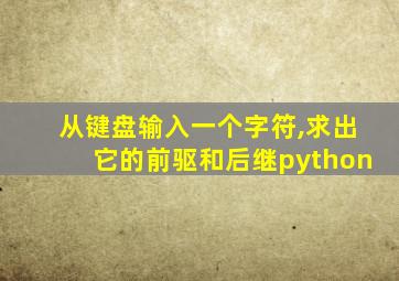 从键盘输入一个字符,求出它的前驱和后继python