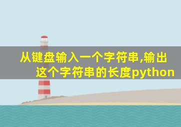 从键盘输入一个字符串,输出这个字符串的长度python