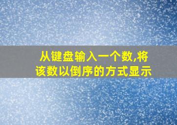 从键盘输入一个数,将该数以倒序的方式显示