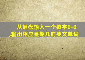 从键盘输入一个数字0-6,输出相应星期几的英文单词