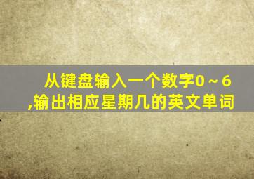 从键盘输入一个数字0～6,输出相应星期几的英文单词