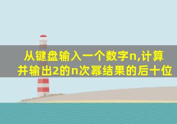 从键盘输入一个数字n,计算并输出2的n次幂结果的后十位