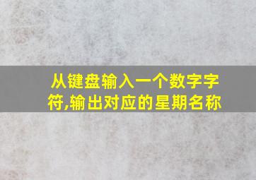 从键盘输入一个数字字符,输出对应的星期名称