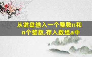 从键盘输入一个整数n和n个整数,存入数组a中