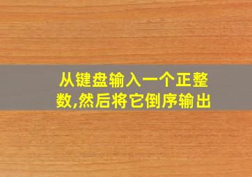 从键盘输入一个正整数,然后将它倒序输出