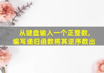 从键盘输入一个正整数,编写递归函数将其逆序数出