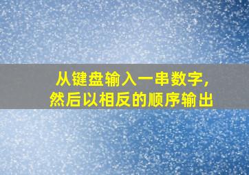 从键盘输入一串数字,然后以相反的顺序输出