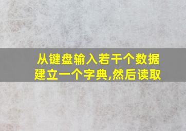 从键盘输入若干个数据建立一个字典,然后读取