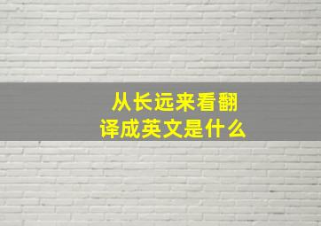 从长远来看翻译成英文是什么