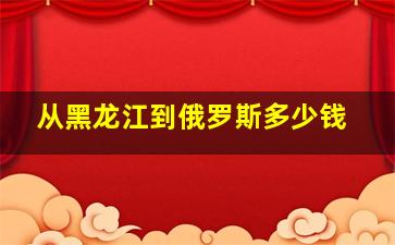 从黑龙江到俄罗斯多少钱