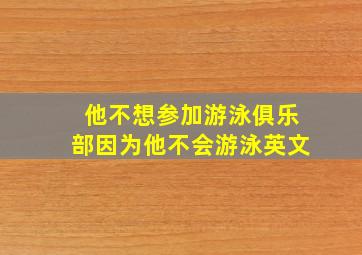 他不想参加游泳俱乐部因为他不会游泳英文