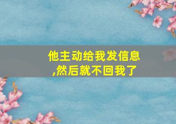 他主动给我发信息,然后就不回我了