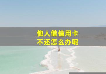 他人借信用卡不还怎么办呢