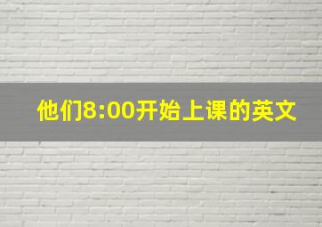 他们8:00开始上课的英文