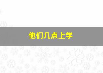 他们几点上学