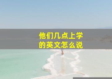 他们几点上学的英文怎么说