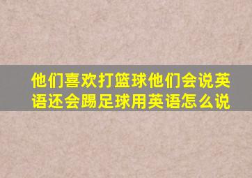 他们喜欢打篮球他们会说英语还会踢足球用英语怎么说