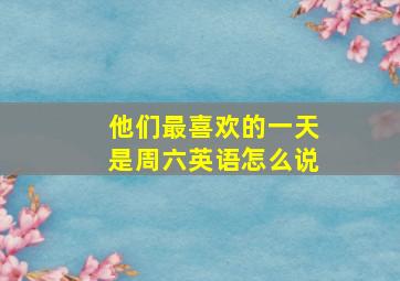 他们最喜欢的一天是周六英语怎么说