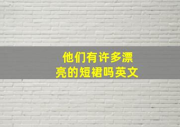 他们有许多漂亮的短裙吗英文