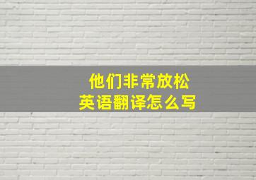 他们非常放松英语翻译怎么写