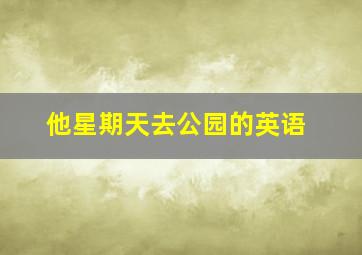 他星期天去公园的英语