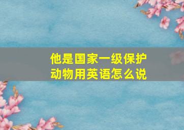 他是国家一级保护动物用英语怎么说