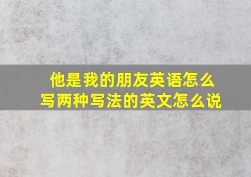 他是我的朋友英语怎么写两种写法的英文怎么说