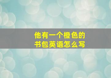 他有一个橙色的书包英语怎么写